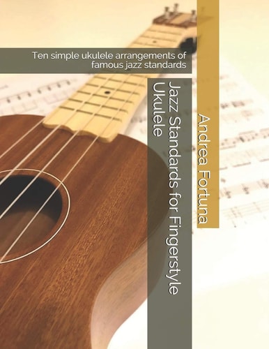 Jazz Standards for Fingerstyle Ukulele Ten Simple Ukulele Arrangements of Famous Jazz Standards