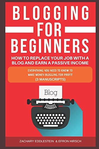Blogging for Beginners, How to Replace Your Job with a Blog and Earn a Passive Income Everything You Need to Know to Make Money Blogging for Profit (3 Manuscripts)