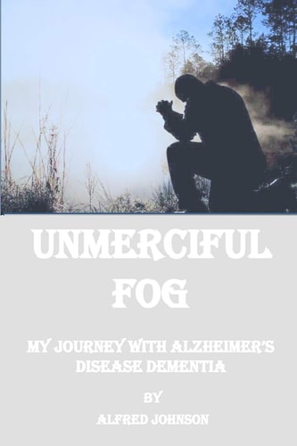 Unmerciful Fog: My Journey with Alzheimer's Disease Dementia
