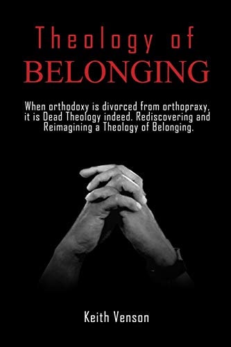 Theology of Belonging When Orthodoxy Is Divorced from Orthopraxy: It Is Dead Theology Indeed. Rediscovering and Reimagining a Theology of Being and Belonging.