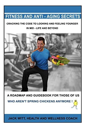 Fitness and Anti-Aging Secrets Cracking the Code to Looking and Feeling Younger in Mid-Life and Beyond