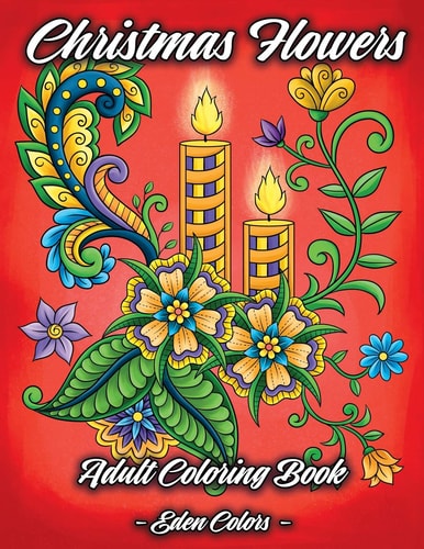 Christmas Flowers - Adult Coloring Book Discover Beautiful Christmas Ornaments, Mandala-Like Flowers, Relaxing Winter Scenes and Floral Patterns