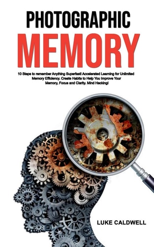 Photographic Memory 10 Steps to Remember Anything Superfast! Accelerated Learning for Unlimited Memory Efficiency. Create Habits to Help You Improve Your Memory, Focus and Clarity. Mind Hacking!