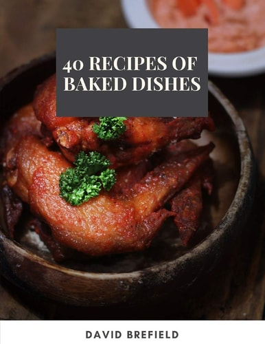 40 Recipes of Baked Dishes Best Baked Dishes from Around the World. Easy to Prepare
