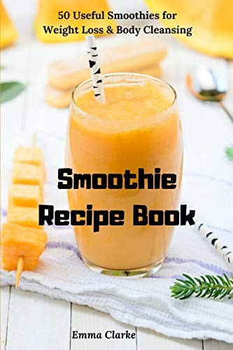 Smoothie Recipe Book 50 Useful Smoothies for Weight Loss & Body Cleansing