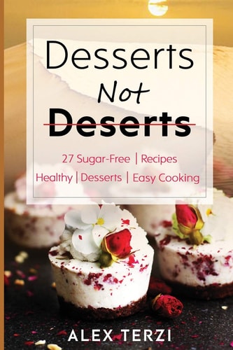 Desserts Not Deserts 27 Sugar-Free Recipes, Healthy Desserts and Easy Cooking