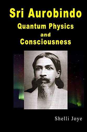Sri Aurobindo Quantum Physics and Consciousness