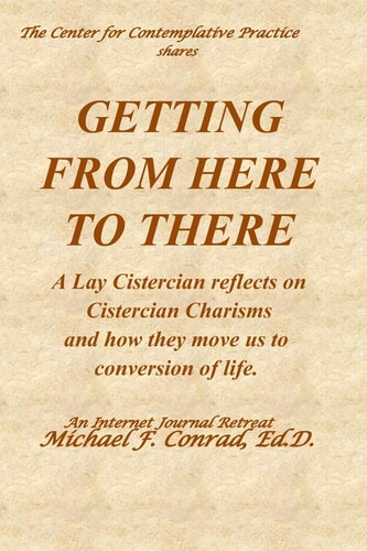 Getting from Here to There A Lay Cistercian Reflects on Cistercian Charisms and How They Move Us to Conversion of Life