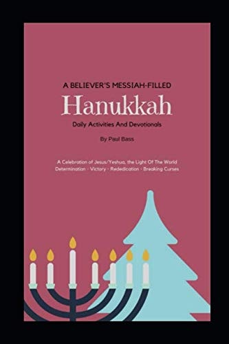 A Believer's Messiah-Filled Hanukkah A Celebration of Jesus/Yeshua, the Light Of The World Determination - Victory - Re-Dedication - Breaking Curses