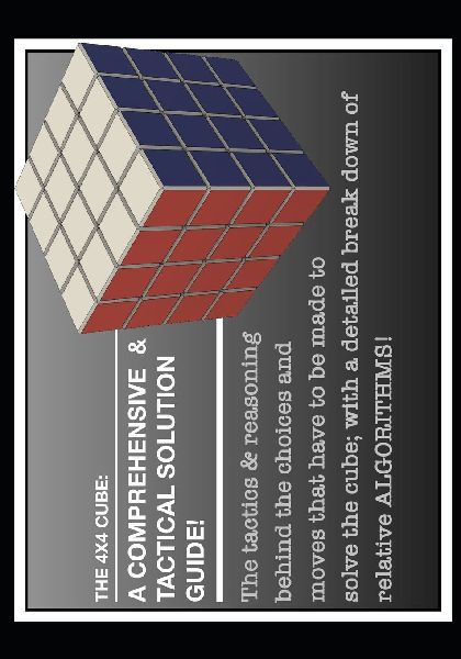 THE 4 X 4 CUBE: A COMPREHENSIVE & TACTICAL SOLUTION GUIDE!: The tactics & reasoning  behind the choices and  moves that have to be made to  solve the cube; with a detailed break down of relative ALGORITHMS!