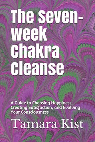 The Seven-Week Chakra Cleanse A Guide to Choosing Happiness, Creating Satisfaction, and Evolving Your Consciousness