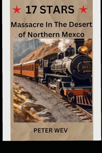 17 Stars Massacre In The Desert of Northern Mexico An Historical Novel