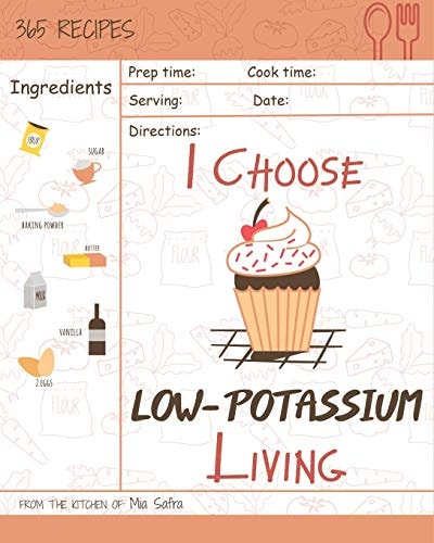 I Choose Low-Potassium Living Reach 365 Happy and Healthy Days! [low Potassium Recipes, Low Potassium Cookbook, Hyperkalemia Cookbook, Low Potassium Diet Cookbook] [volume 12]