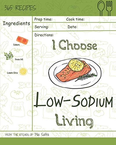 I Choose Low-Sodium Living Reach 365 Happy and Healthy Days! [best Low Sodium Cookbook, Low Sodium Soups Cookbook, Easy Low Sodium Cookbook, Low Sodium Baking Cookbook] [volume 13]