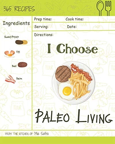 I Choose Paleo Living Reach 365 Happy and Healthy Days! [paleo Desserts Cookbook, Paleo Salad Cookbook, Paleo Ice Cream Recipe Book, Paleo Holiday Cookbook, Paleo Italian Cookbook] [volume 14]