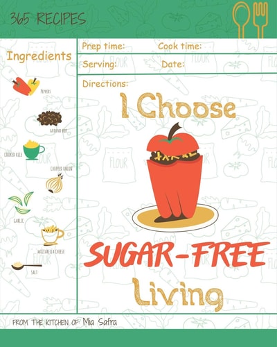 I Choose Sugar-Free Living Reach 365 Happy and Healthy Days! [sugar Free Cake Cookbook, Sugar Free Ice Cream Cookbook, Sugar Free Ice Cream Recipes, Grain Free Sugar Free Cookbook] [volume 15]