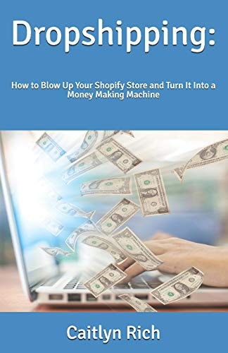 Dropshipping : How to Blow Up Your Shopify Store and Turn It Into a Money Making Machine