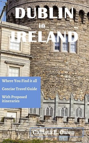 Dublin in Ireland Where You Find It All Concise Travel Guide with Proposed Itineraries