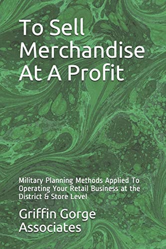 To Sell Merchandise at a Profit Military Planning Methods Applied to Operating Your Retail Business at the District and Store Level