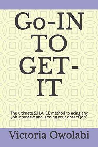 Go-In to Get-It The Ultimate S.H.A.K.E Method to Acing Any Job Interview and Landing Your Dream Job.