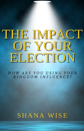 The Impact of Your Election How Are You Using Your Kingdom Influence?