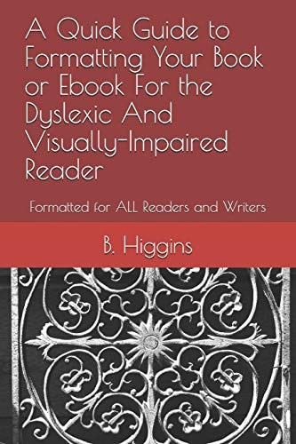 A Quick Guide to Formatting Your Book Or EBook for the Dyslexic and Visually-Impaired Reader Formatted for All Readers and Writers