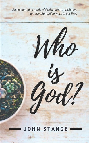 Who Is God? An Encouraging Study of God's Nature, Attributes, and Transformative Work in Our Lives