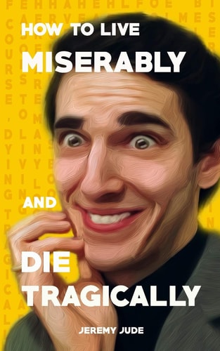 How to Live Miserably and Die Tragically