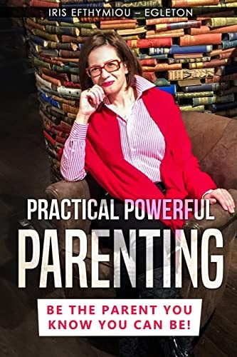 Practical Powerful Parenting Be the Parent You Know You Can Be!