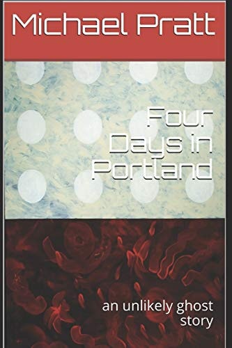 Four Days in Portland An Unlikely Ghost Story