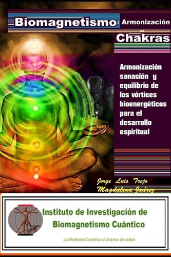 Biomagnetismo Armonización de Chacras: Armonización Sanación Y Equilibrio de Los Vórtices Bioenergéticos Para El Desarrollo Espiritual