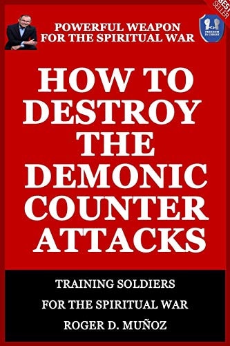 How to Destroy the Demonic Counter Attacks Powerful Weapons of Spiritual Warfare
