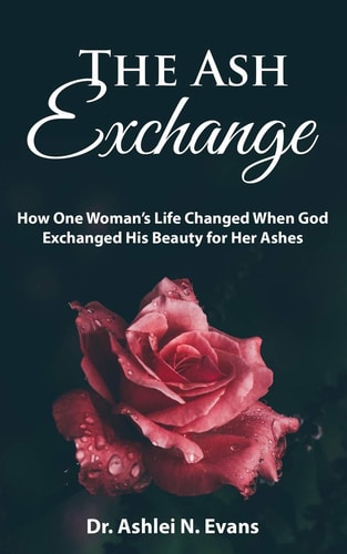 The Ash Exchange How One Woman's Life Changed When God Exchanged His Beauty for Her Ashes