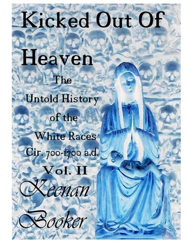 Kicked Out of Heaven Vol. II The Untold History of The White Races Cir. 700 - 1700 A.d.