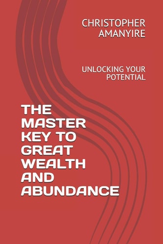 The Master Key to Great Wealth and Abundance Unlocking Your Potential