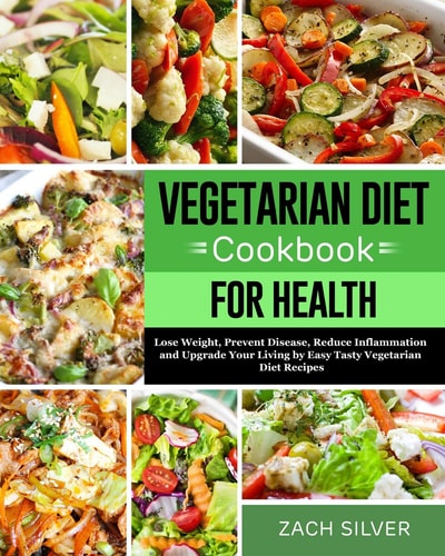 Vegetarian Diet Cookbook for Health Lose Weight, Prevent Disease, Reduce Inflammation and Upgrade Your Living by Easy Tasty Vegetarian Diet Recipes
