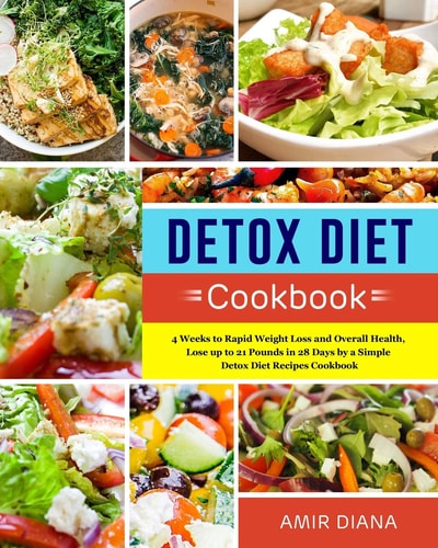 Detox Diet Cookbook 4 Weeks to Rapid Weight Loss and Overall Health, Lose Up to 21 Pounds in 28 Days by a Simple Detox Diet Recipes Cookbook