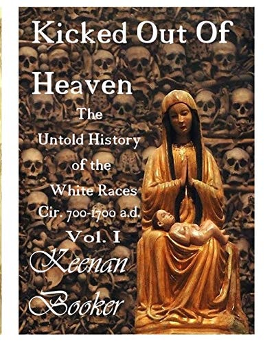 Kicked Out of Heaven Vol. I The Untold History of The White Races Cir. 700 - 1700 A.d.