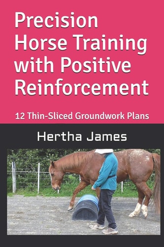 Precision Horse Training with Positive Reinforcement 12 Thin-Sliced Groundwork Plans