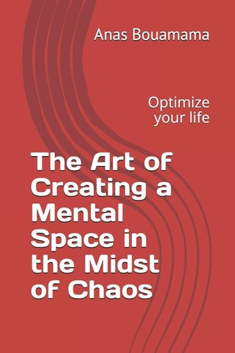 The Art of Creating a Mental Space in the Midst of Chaos Optimize Your Life