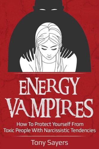 Energy Vampires How To Protect Yourself From Toxic People With Narcissistic Tendencies