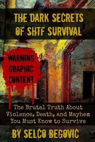 The Dark Secrets of SHTF Survival The Brutal Truth about Violence, Death, and Mayhem You Must Know to Survive