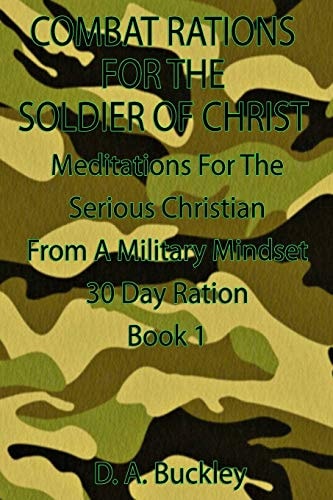 Combat Rations For The Soldier Of Christ Meditation for the Serious Christian From A Military Mindset