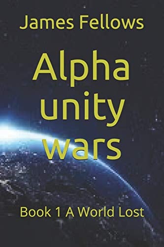 Alpha Unity Wars Book 1 a World Lost
