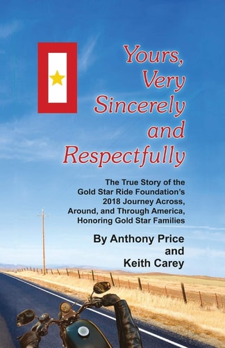Yours, Very Sincerely And Respectfully The True Story of the Gold Star Ride Foundation's 2018 Journey Across, Around and Through America, Honoring Gold Star Families