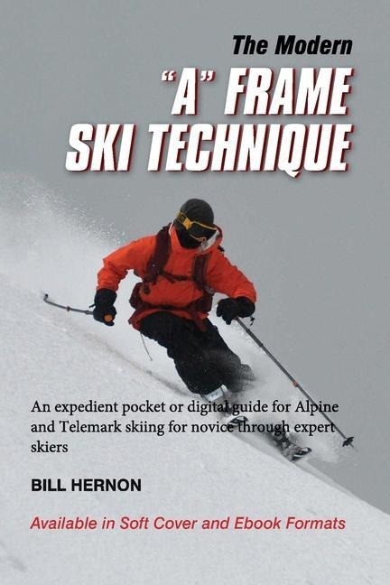 The Modern A Frame Ski Technique: An expedient guide for Alpine and Telemark skiing. For novice through expert skiing.