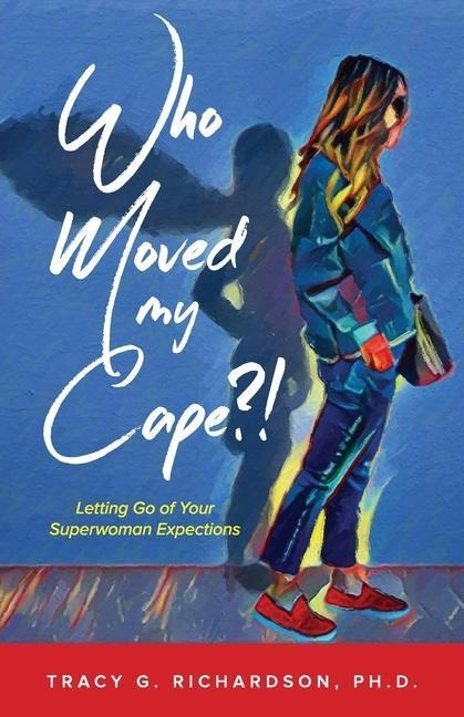 Who Moved My Cape?!: Letting Go of Your Superwoman Expectations