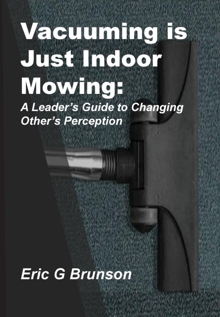Vacuuming Is Just Indoor Mowing: A Leaders Guide to Changing Others Perception
