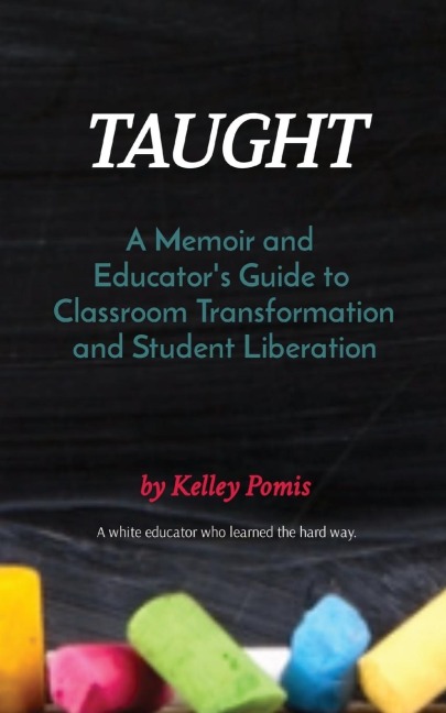 TAUGHT: A Memoir and  Educator's Guide to  Classroom Transformation and Student Liberation