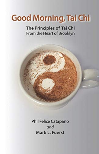 Good Morning, Tai Chi The Principles of Tai Chi from the Heart of Brooklyn